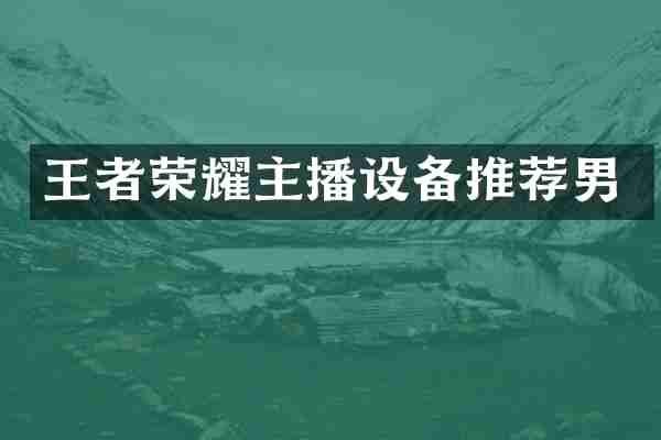 王者荣耀主播设备推荐男