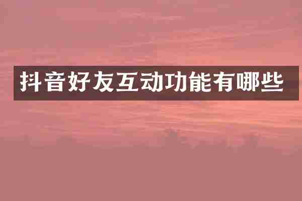 抖音好友互动功能有哪些