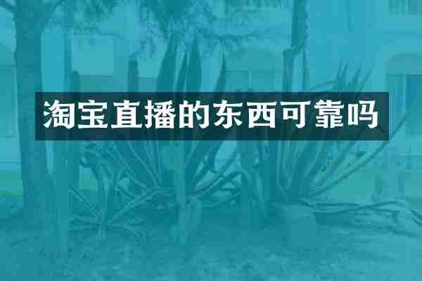 淘宝直播的东西可靠吗