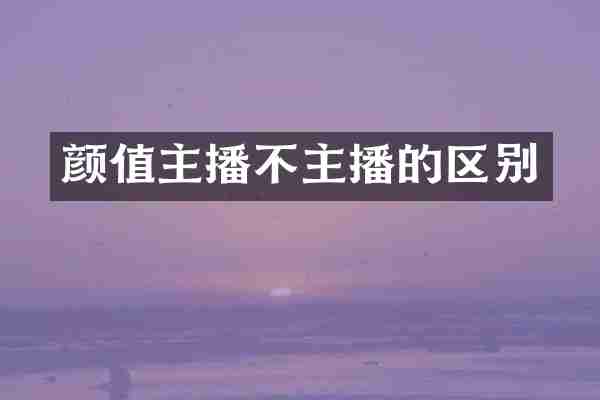 颜值主播不主播的区别