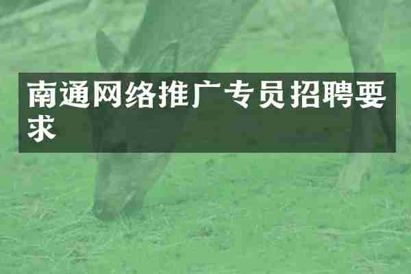 南通网络推广专员招聘要求