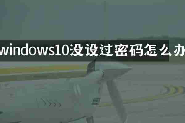windows10没设过密码怎么办