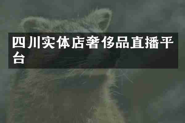 四川实体店奢侈品直播平台