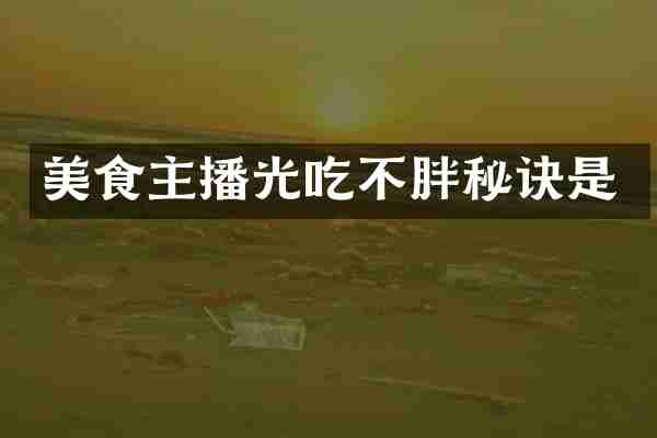美食主播光吃不胖秘诀是