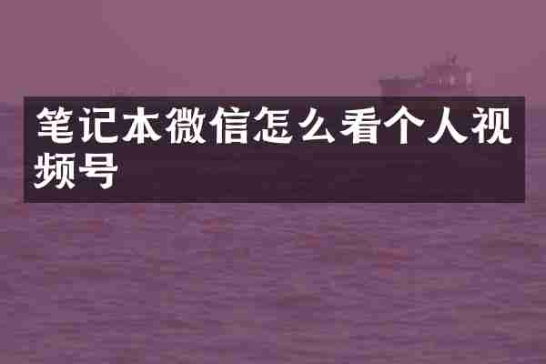 笔记本微信怎么看个人视频号