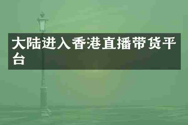 大陆进入香港直播带货平台