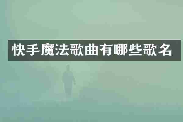 快手魔法歌曲有哪些歌名