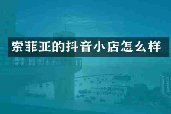 索菲亚的抖音小店怎么样