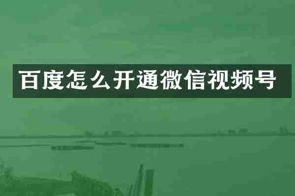 百度怎么开通微信视频号