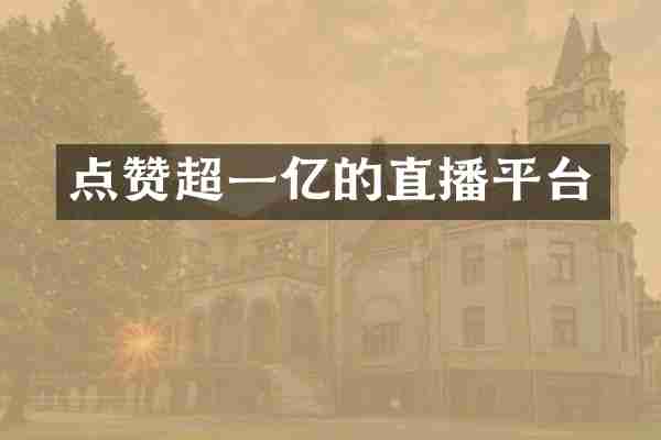 点赞超一亿的直播平台