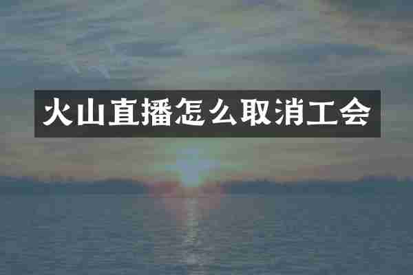 火山直播怎么取消工会