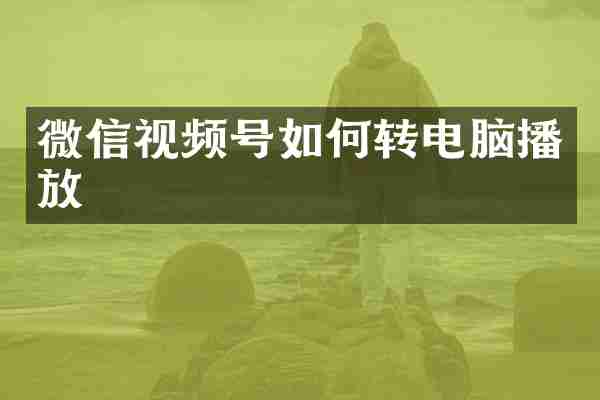 微信视频号如何转电脑播放