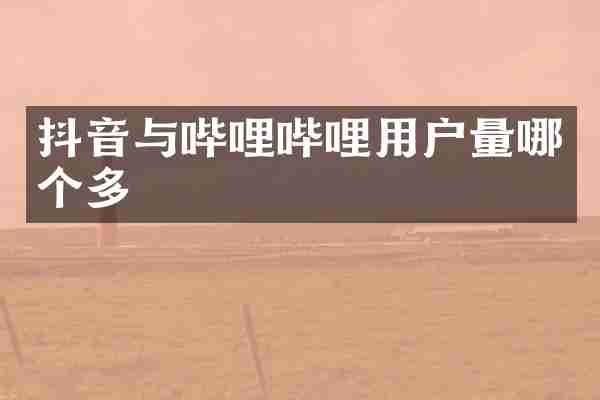 抖音与哔哩哔哩用户量哪个多