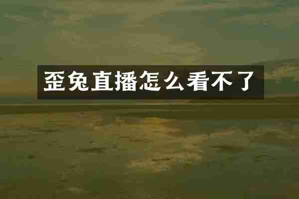 歪兔直播怎么看不了
