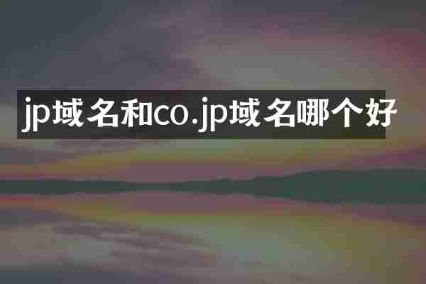 jp域名和co.jp域名哪个好