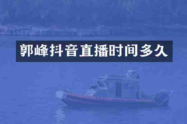 郭峰抖音直播时间多久