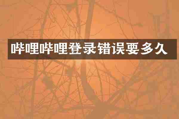 哔哩哔哩登录错误要多久