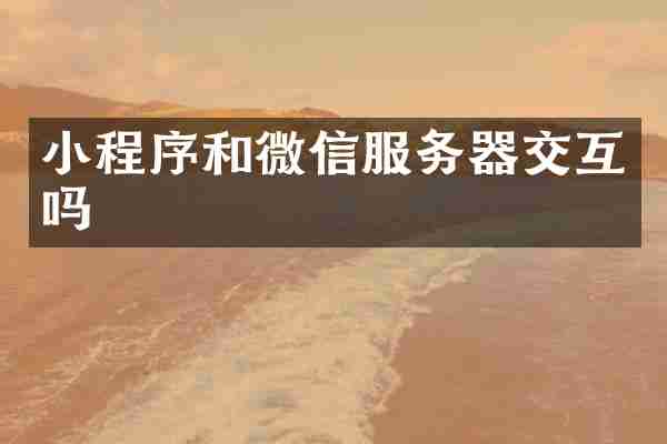 小程序和微信服务器交互吗