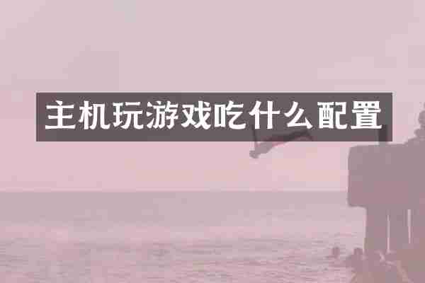 主机玩游戏吃什么配置