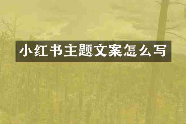 小红书主题文案怎么写