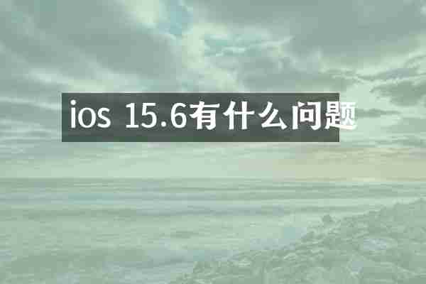 ios 15.6有什么问题