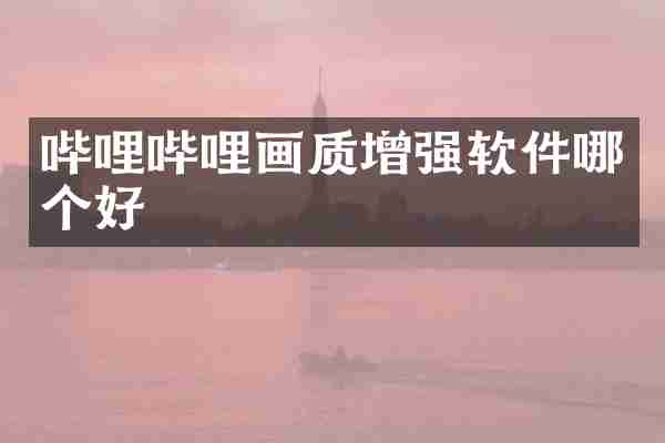 哔哩哔哩画质增强软件哪个好