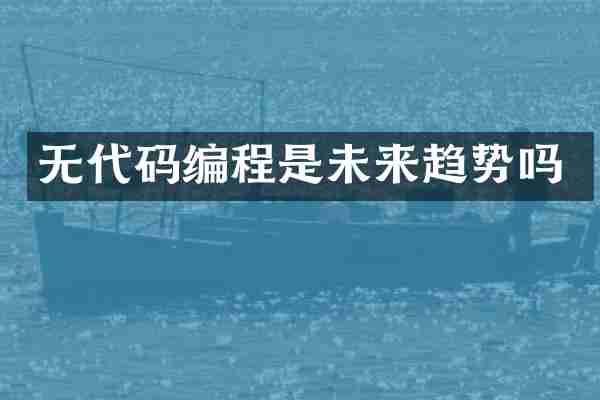 无代码编程是未来趋势吗