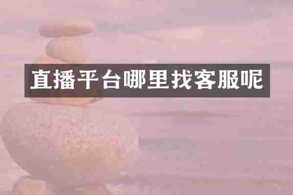 直播平台哪里找客服呢