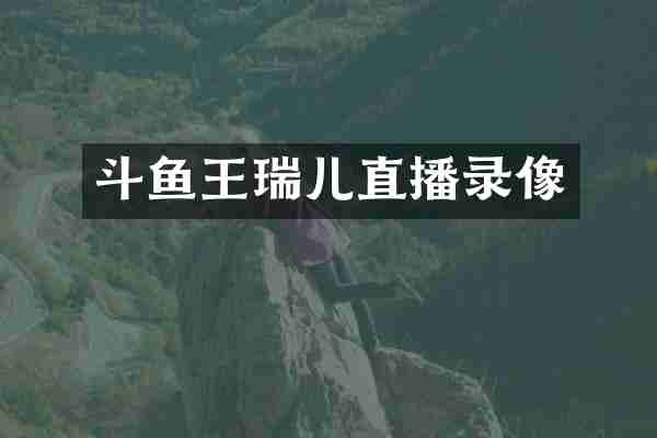 斗鱼王瑞儿直播录像