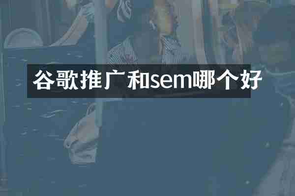 谷歌推广和sem哪个好