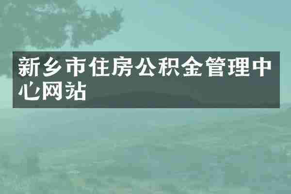 新乡市住房公积金管理中心网站