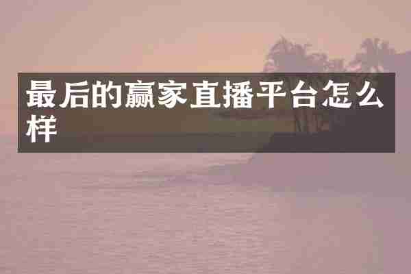 最后的赢家直播平台怎么样