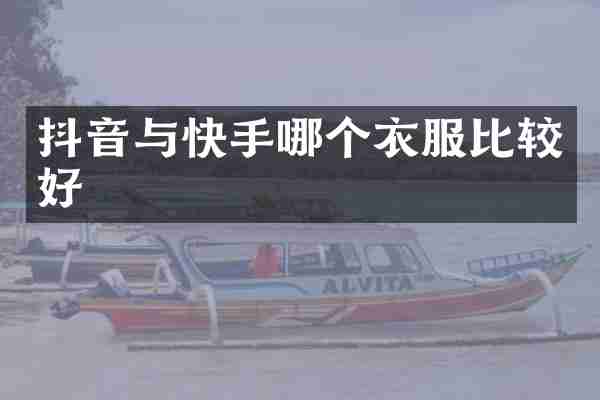抖音与快手哪个衣服比较好