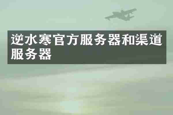 逆水寒官方服务器和渠道服务器