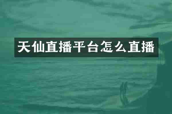 天仙直播平台怎么直播