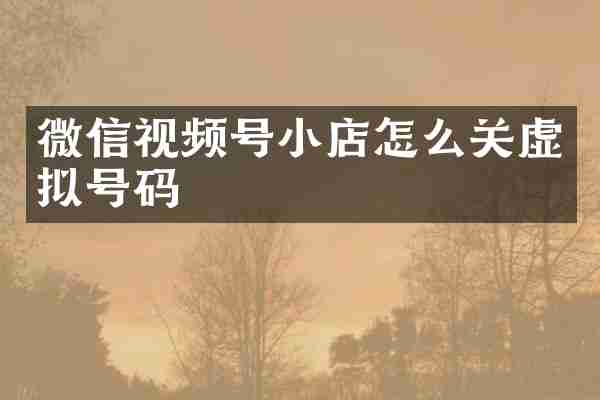 微信视频号小店怎么关虚拟号码