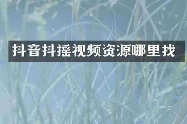 抖音抖摇视频资源哪里找