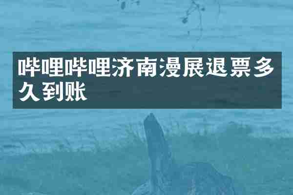 哔哩哔哩济南漫展退票多久到账