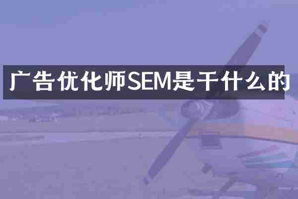 广告优化师SEM是干什么的