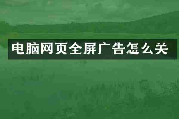 电脑网页全屏广告怎么关