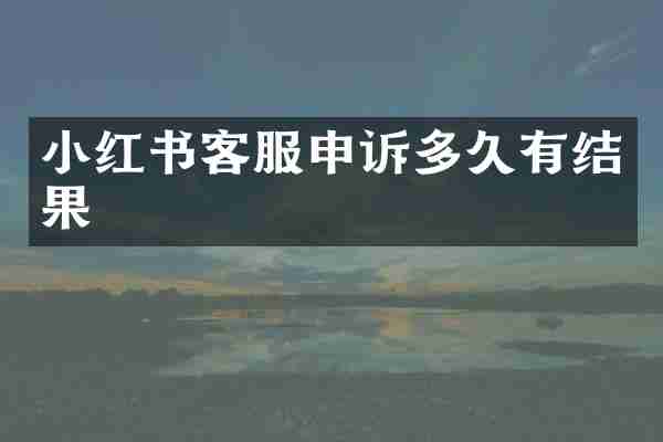 小红书客服申诉多久有结果