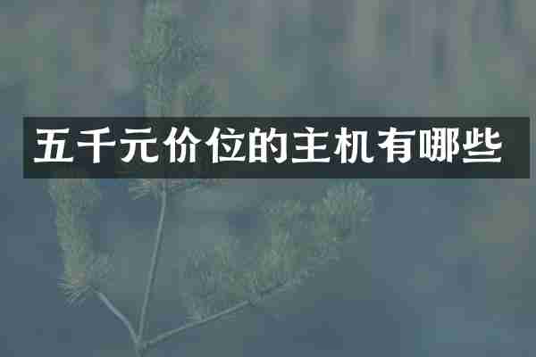五千元价位的主机有哪些