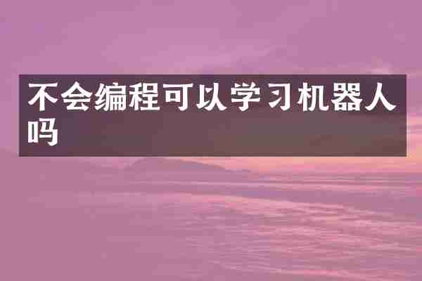 不会编程可以学习机器人吗