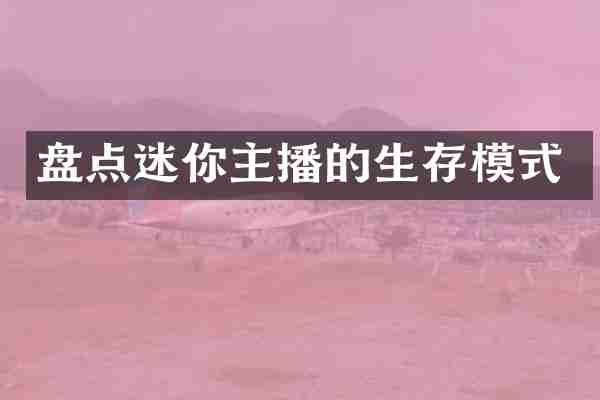 盘点迷你主播的生存模式