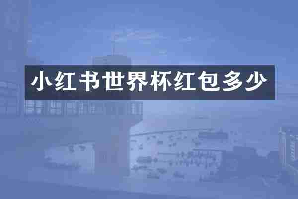 小红书世界杯红包多少