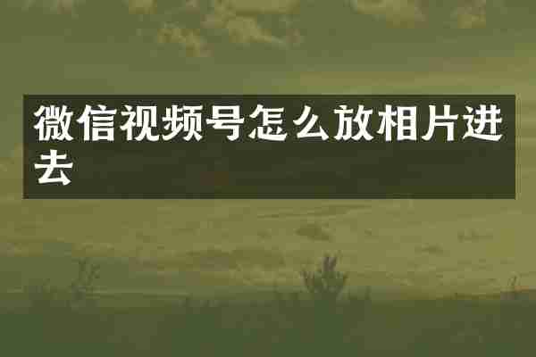微信视频号怎么放相片进去
