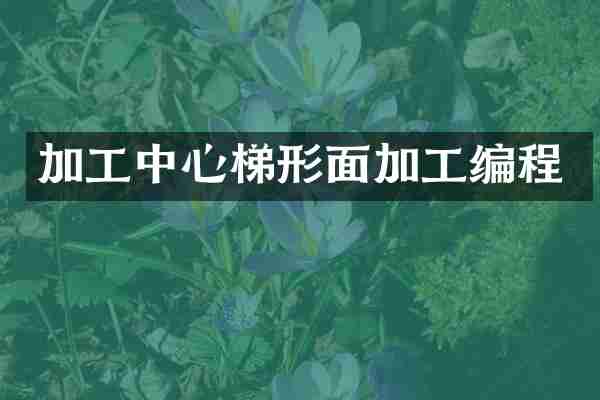加工中心梯形面加工编程