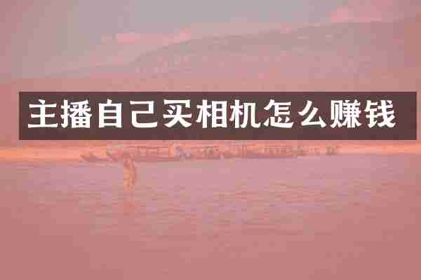 主播自己买相机怎么赚钱