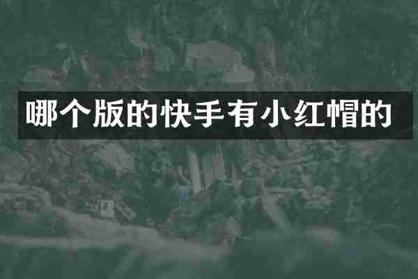 哪个版的快手有小红帽的