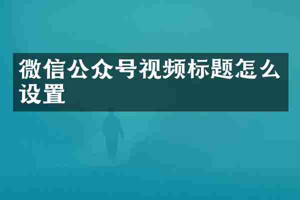 微信公众号视频标题怎么设置